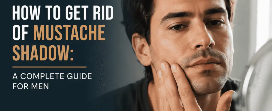 How to Get Rid of Mustache Shadow: A Complete Guide for Men